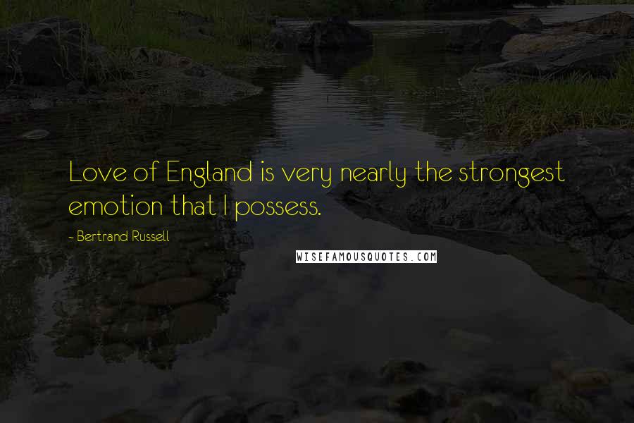 Bertrand Russell Quotes: Love of England is very nearly the strongest emotion that I possess.