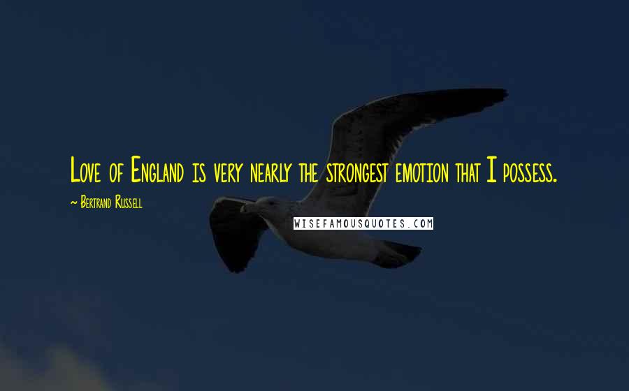 Bertrand Russell Quotes: Love of England is very nearly the strongest emotion that I possess.