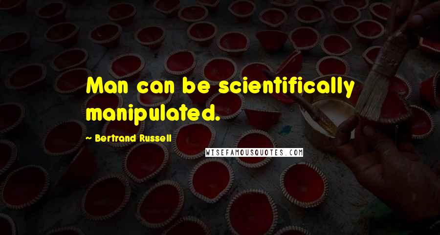 Bertrand Russell Quotes: Man can be scientifically manipulated.