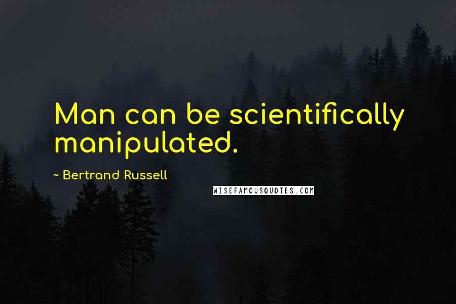 Bertrand Russell Quotes: Man can be scientifically manipulated.