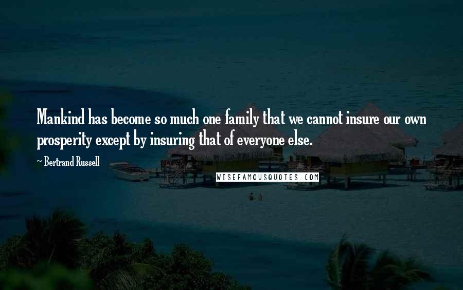 Bertrand Russell Quotes: Mankind has become so much one family that we cannot insure our own prosperity except by insuring that of everyone else.