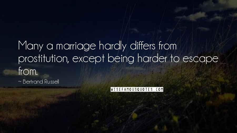 Bertrand Russell Quotes: Many a marriage hardly differs from prostitution, except being harder to escape from.