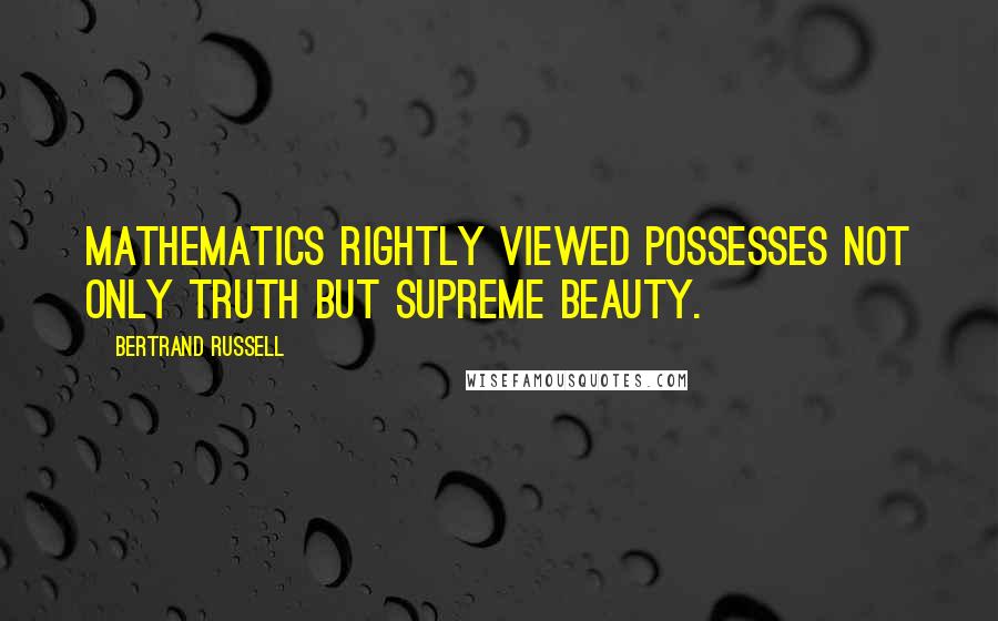 Bertrand Russell Quotes: Mathematics rightly viewed possesses not only truth but supreme beauty.
