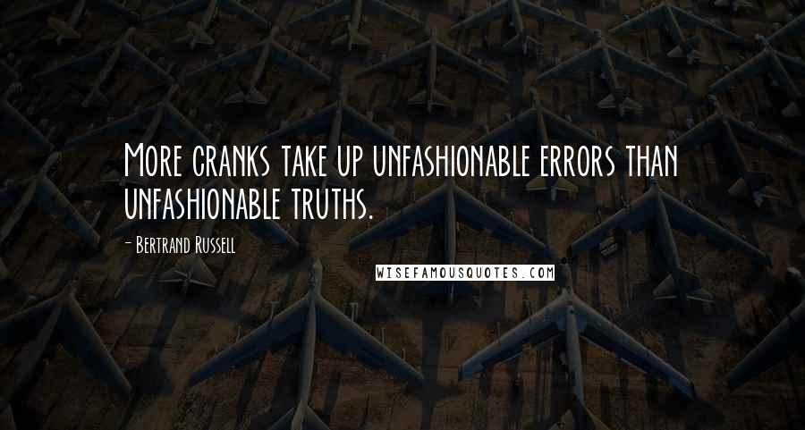 Bertrand Russell Quotes: More cranks take up unfashionable errors than unfashionable truths.
