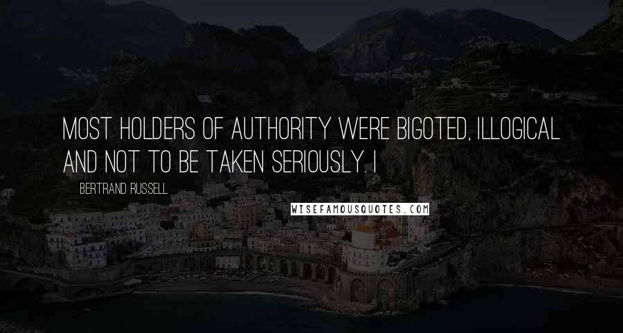 Bertrand Russell Quotes: most holders of authority were bigoted, illogical and not to be taken seriously. I