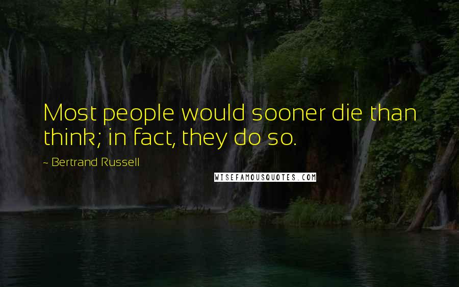 Bertrand Russell Quotes: Most people would sooner die than think; in fact, they do so.