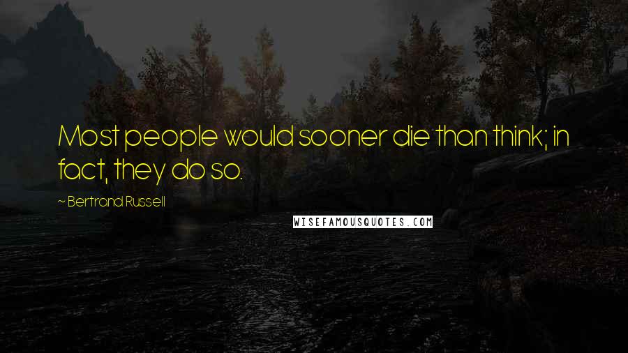 Bertrand Russell Quotes: Most people would sooner die than think; in fact, they do so.
