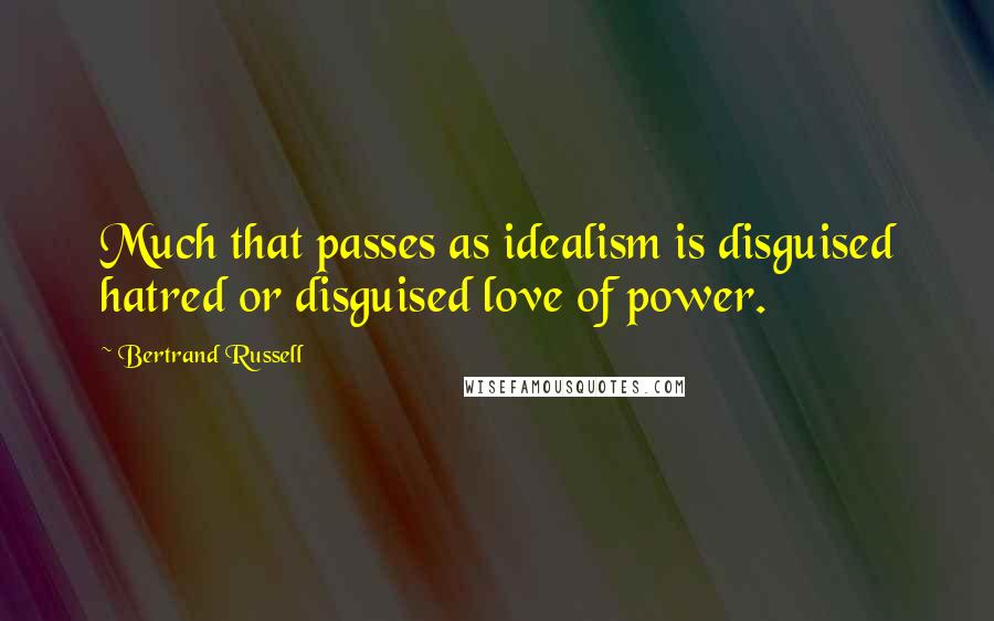 Bertrand Russell Quotes: Much that passes as idealism is disguised hatred or disguised love of power.