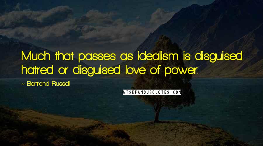 Bertrand Russell Quotes: Much that passes as idealism is disguised hatred or disguised love of power.