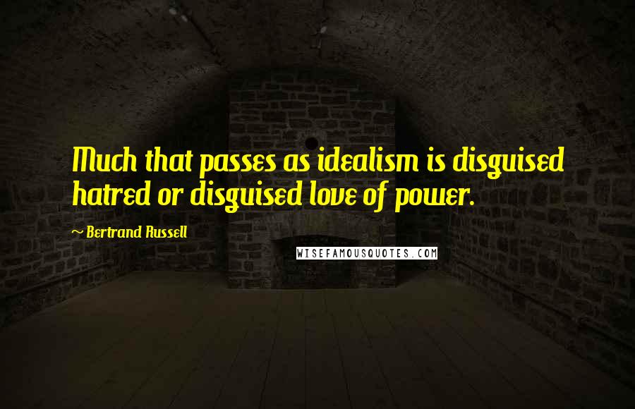 Bertrand Russell Quotes: Much that passes as idealism is disguised hatred or disguised love of power.