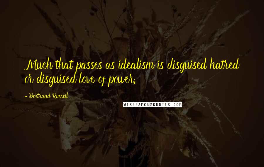 Bertrand Russell Quotes: Much that passes as idealism is disguised hatred or disguised love of power.