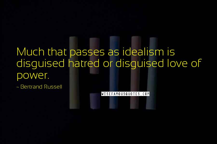 Bertrand Russell Quotes: Much that passes as idealism is disguised hatred or disguised love of power.