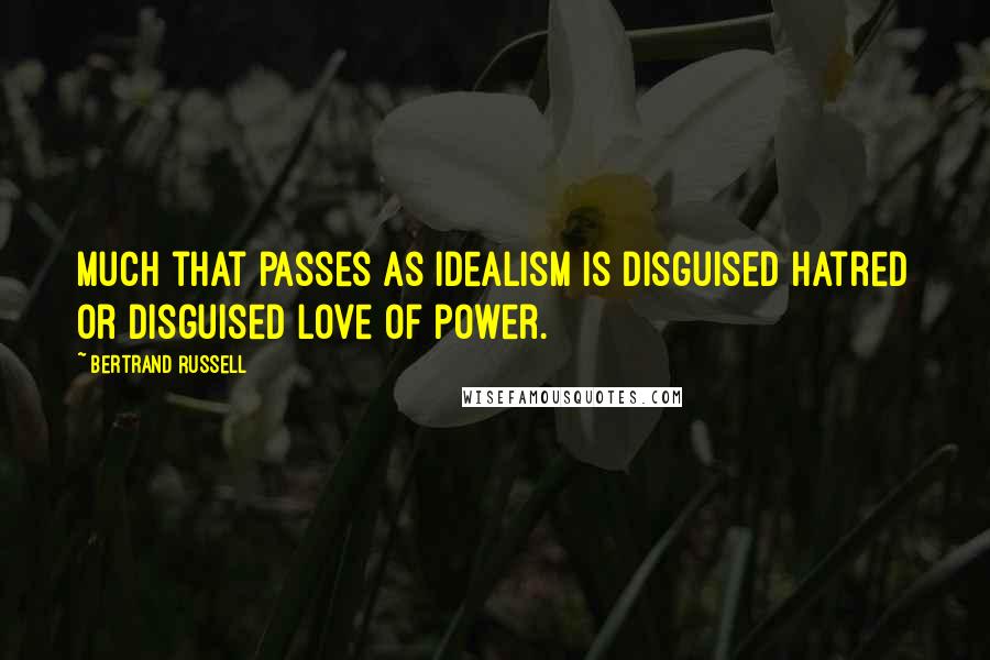 Bertrand Russell Quotes: Much that passes as idealism is disguised hatred or disguised love of power.