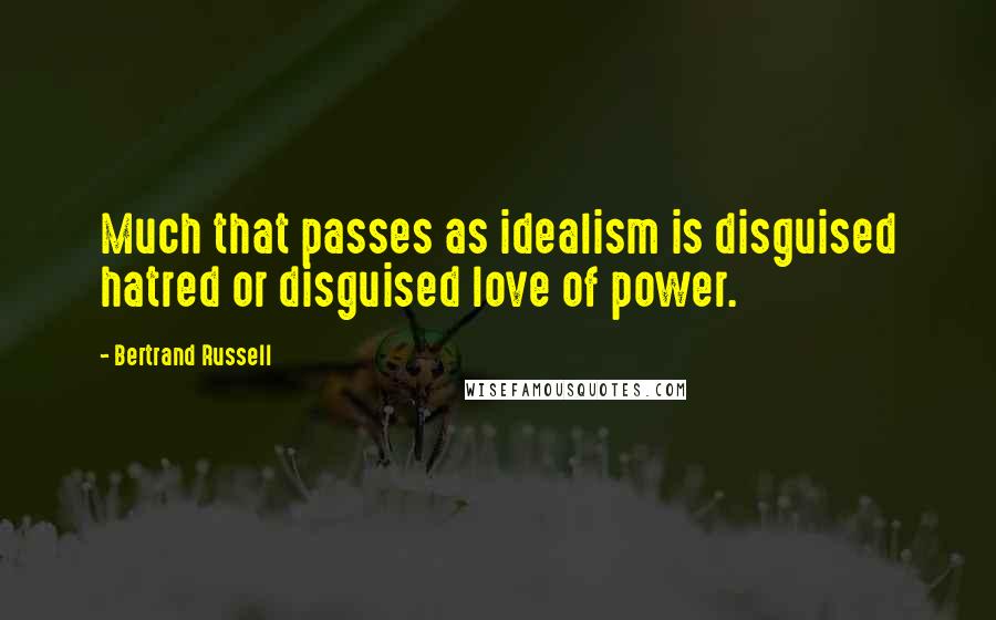 Bertrand Russell Quotes: Much that passes as idealism is disguised hatred or disguised love of power.