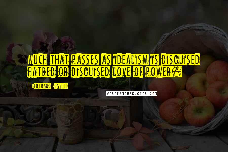 Bertrand Russell Quotes: Much that passes as idealism is disguised hatred or disguised love of power.