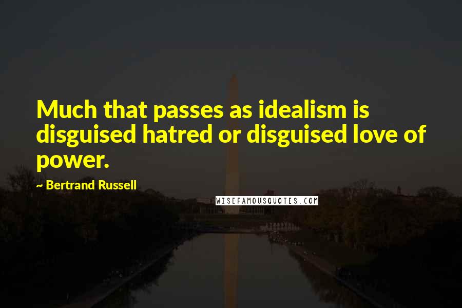 Bertrand Russell Quotes: Much that passes as idealism is disguised hatred or disguised love of power.