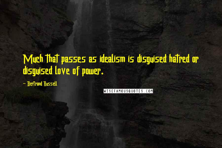 Bertrand Russell Quotes: Much that passes as idealism is disguised hatred or disguised love of power.