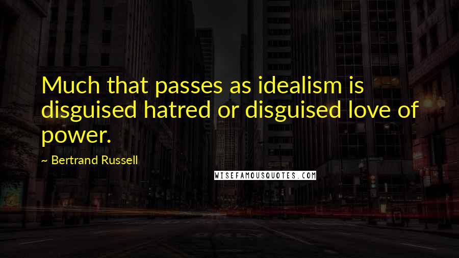 Bertrand Russell Quotes: Much that passes as idealism is disguised hatred or disguised love of power.