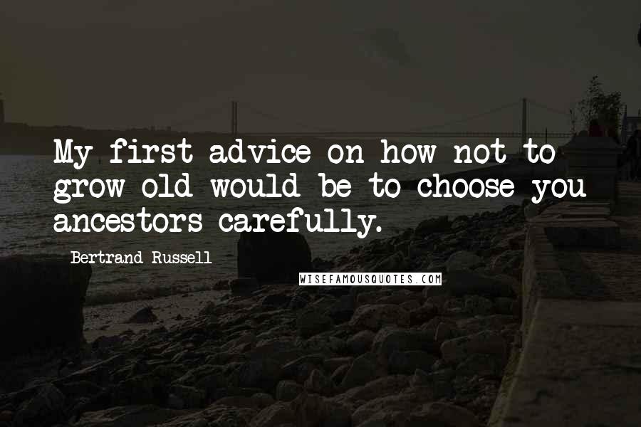 Bertrand Russell Quotes: My first advice on how not to grow old would be to choose you ancestors carefully.