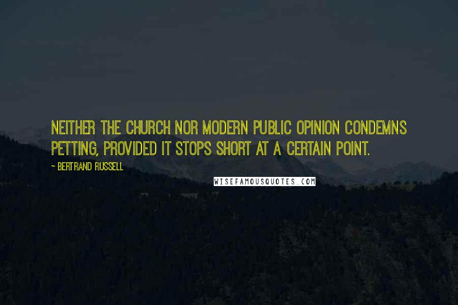 Bertrand Russell Quotes: Neither the Church nor modern public opinion condemns petting, provided it stops short at a certain point.