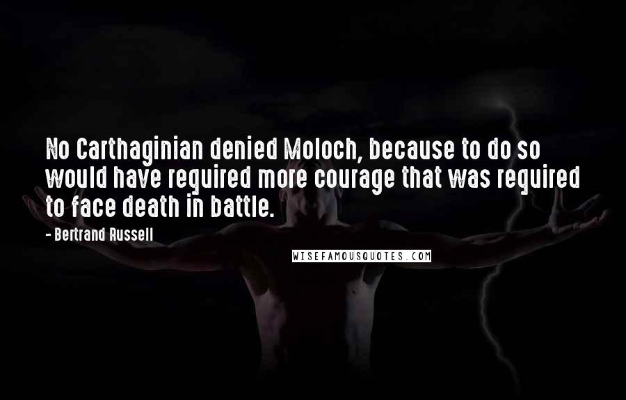 Bertrand Russell Quotes: No Carthaginian denied Moloch, because to do so would have required more courage that was required to face death in battle.