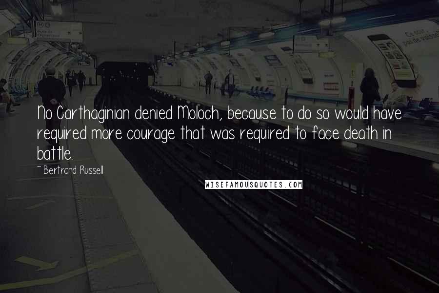 Bertrand Russell Quotes: No Carthaginian denied Moloch, because to do so would have required more courage that was required to face death in battle.