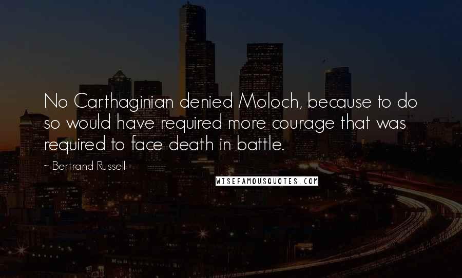 Bertrand Russell Quotes: No Carthaginian denied Moloch, because to do so would have required more courage that was required to face death in battle.