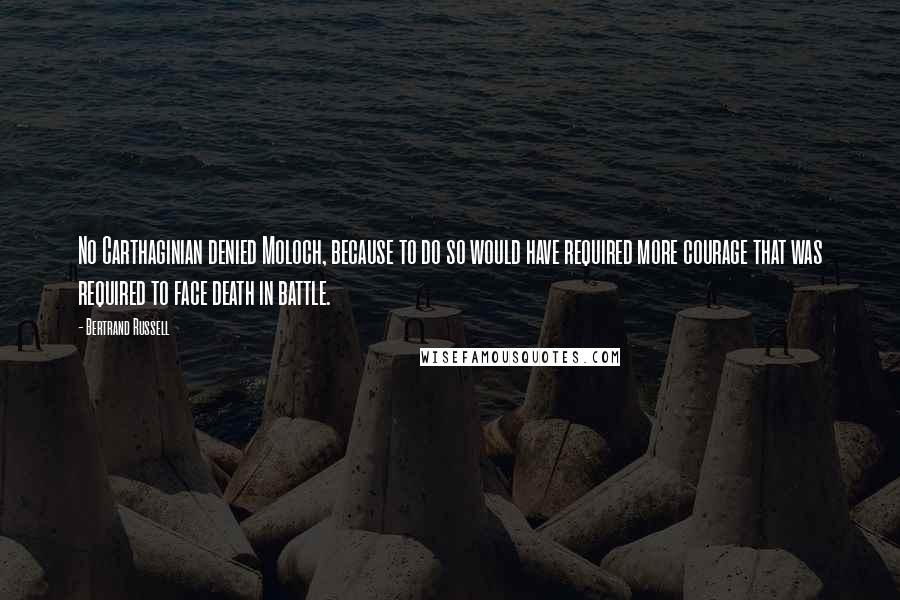 Bertrand Russell Quotes: No Carthaginian denied Moloch, because to do so would have required more courage that was required to face death in battle.