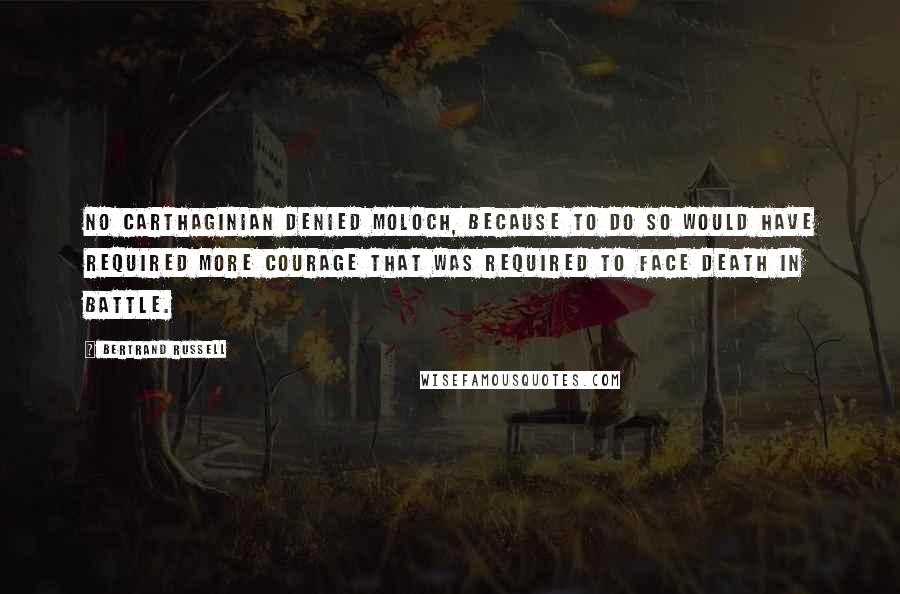 Bertrand Russell Quotes: No Carthaginian denied Moloch, because to do so would have required more courage that was required to face death in battle.