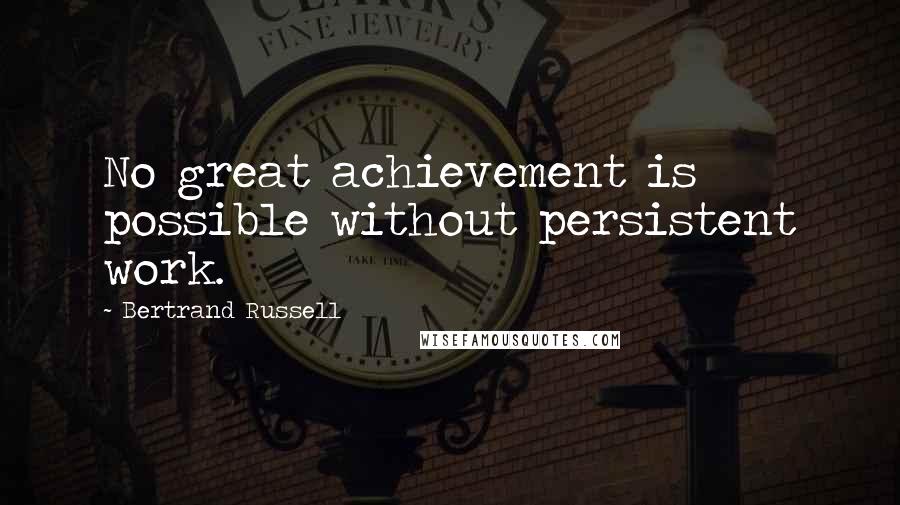 Bertrand Russell Quotes: No great achievement is possible without persistent work.