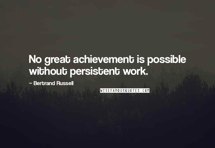 Bertrand Russell Quotes: No great achievement is possible without persistent work.