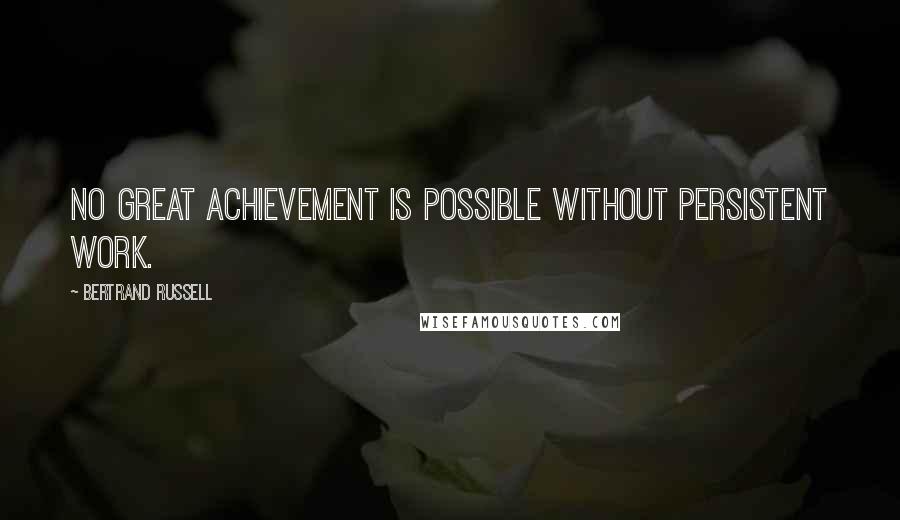 Bertrand Russell Quotes: No great achievement is possible without persistent work.