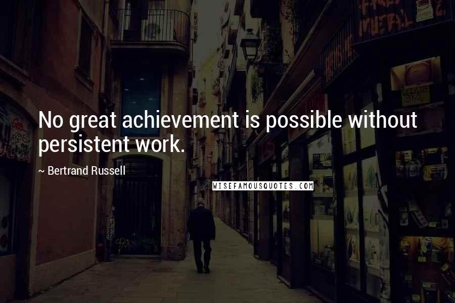 Bertrand Russell Quotes: No great achievement is possible without persistent work.