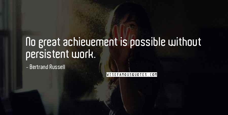 Bertrand Russell Quotes: No great achievement is possible without persistent work.