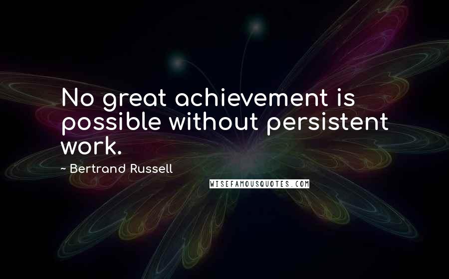 Bertrand Russell Quotes: No great achievement is possible without persistent work.