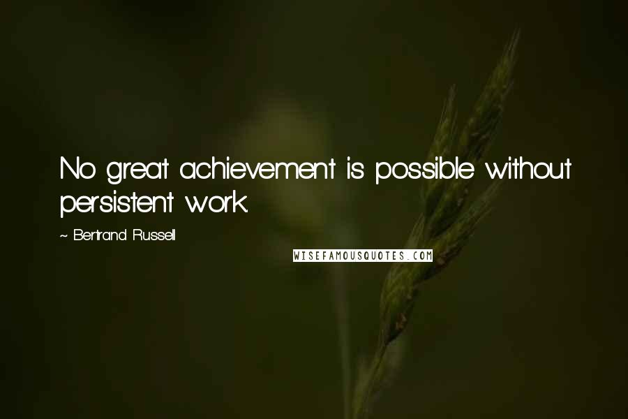 Bertrand Russell Quotes: No great achievement is possible without persistent work.