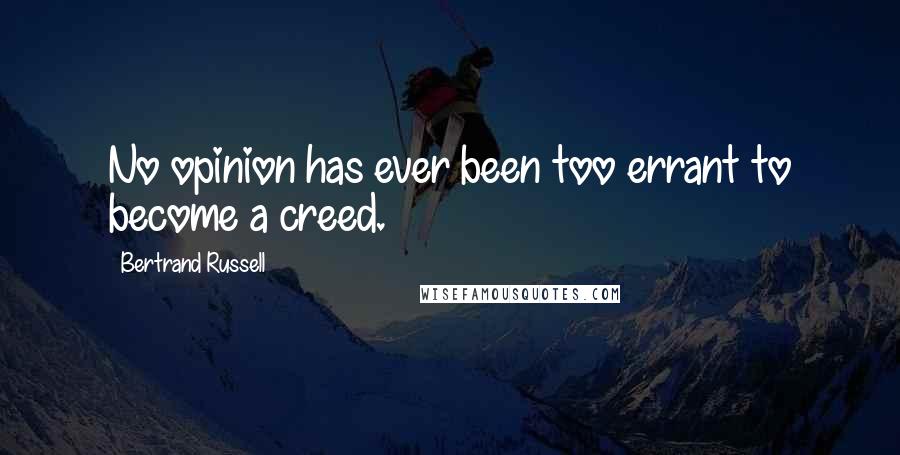 Bertrand Russell Quotes: No opinion has ever been too errant to become a creed.