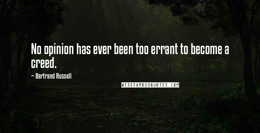 Bertrand Russell Quotes: No opinion has ever been too errant to become a creed.