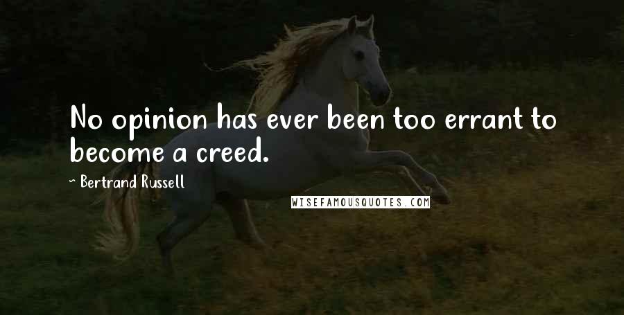 Bertrand Russell Quotes: No opinion has ever been too errant to become a creed.