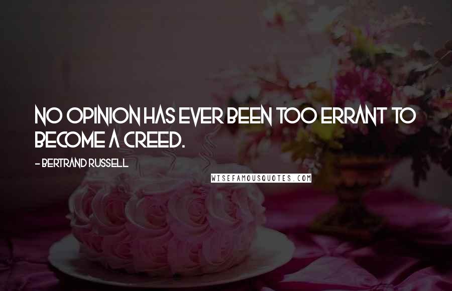 Bertrand Russell Quotes: No opinion has ever been too errant to become a creed.