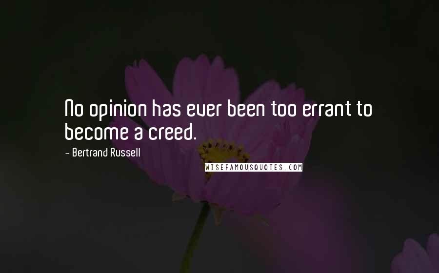 Bertrand Russell Quotes: No opinion has ever been too errant to become a creed.