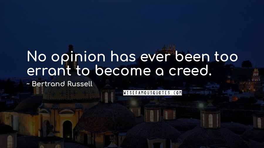 Bertrand Russell Quotes: No opinion has ever been too errant to become a creed.