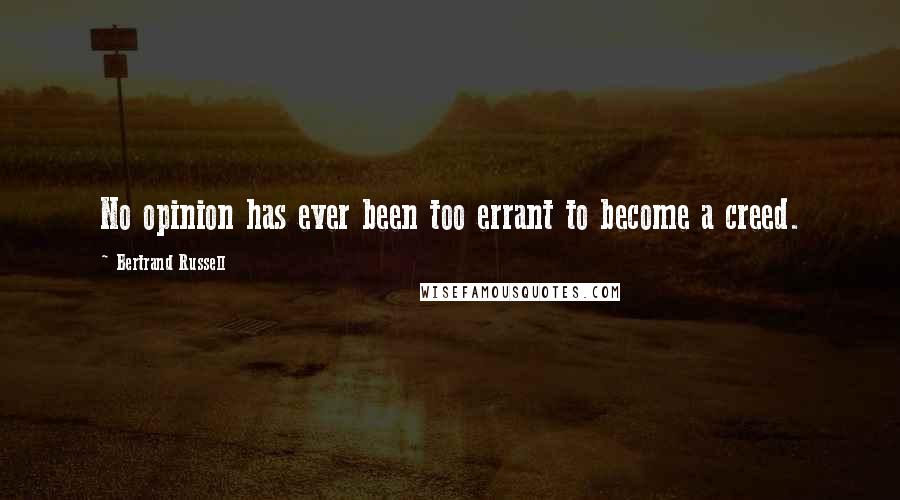 Bertrand Russell Quotes: No opinion has ever been too errant to become a creed.