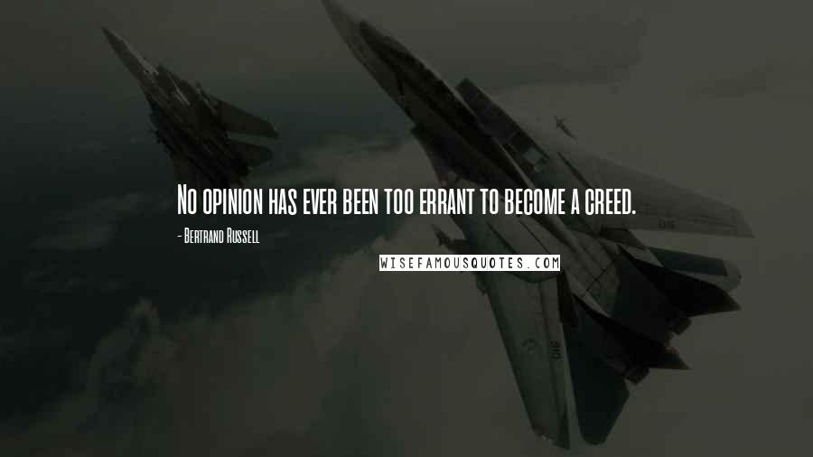 Bertrand Russell Quotes: No opinion has ever been too errant to become a creed.