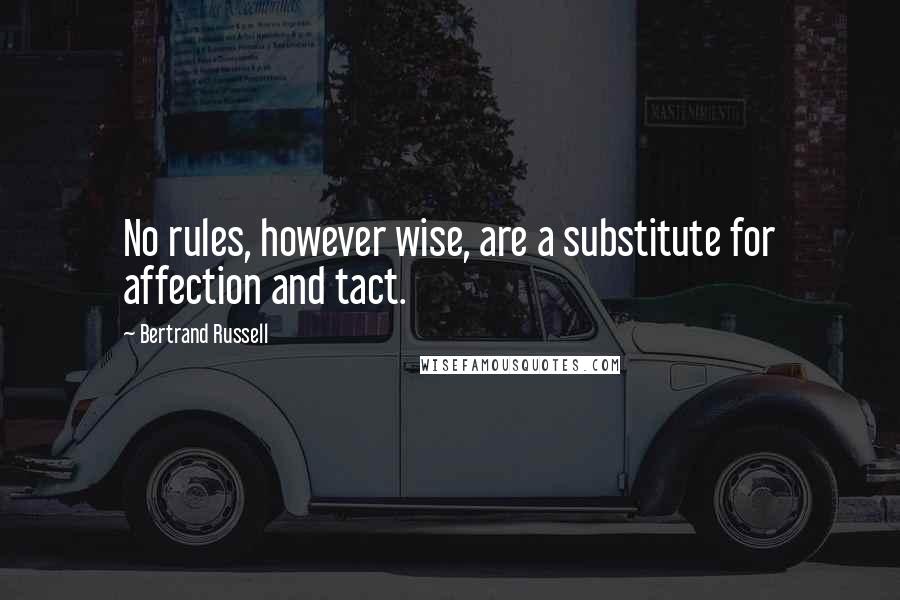 Bertrand Russell Quotes: No rules, however wise, are a substitute for affection and tact.