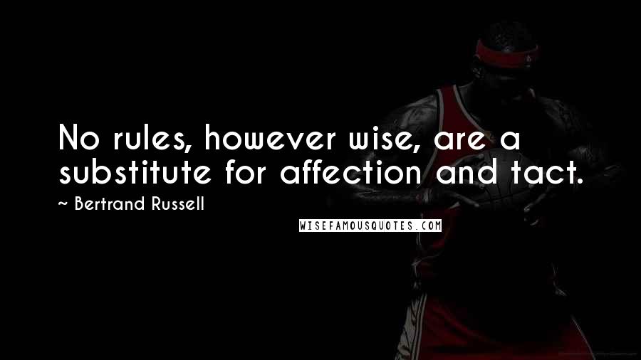 Bertrand Russell Quotes: No rules, however wise, are a substitute for affection and tact.