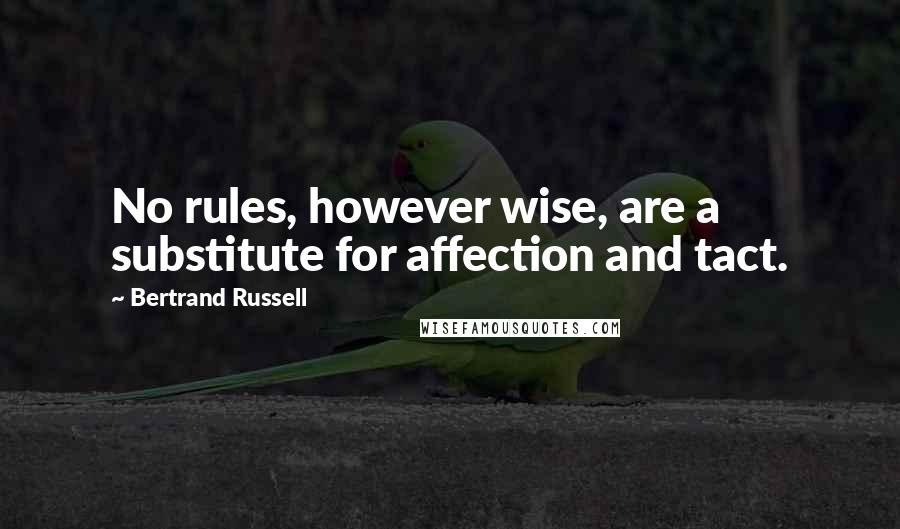 Bertrand Russell Quotes: No rules, however wise, are a substitute for affection and tact.