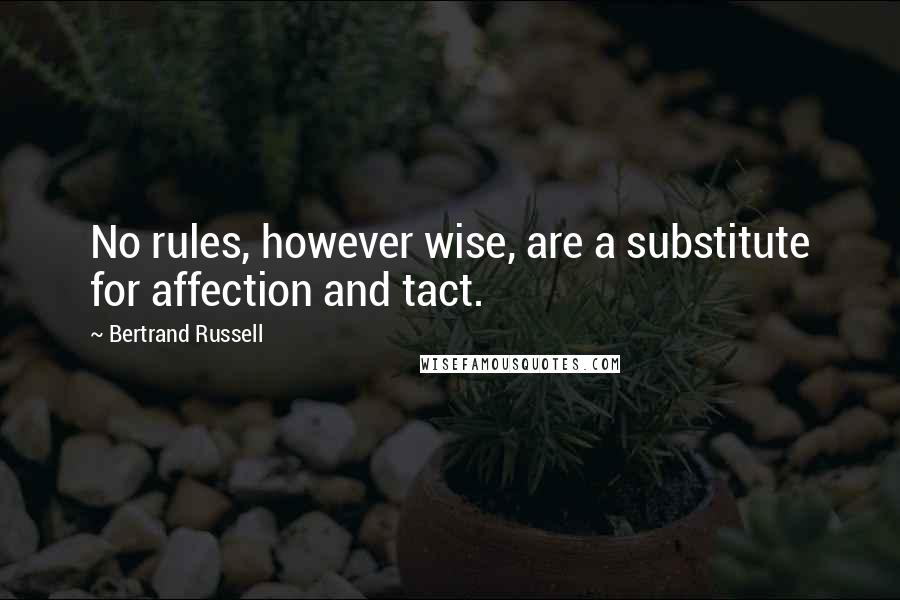 Bertrand Russell Quotes: No rules, however wise, are a substitute for affection and tact.