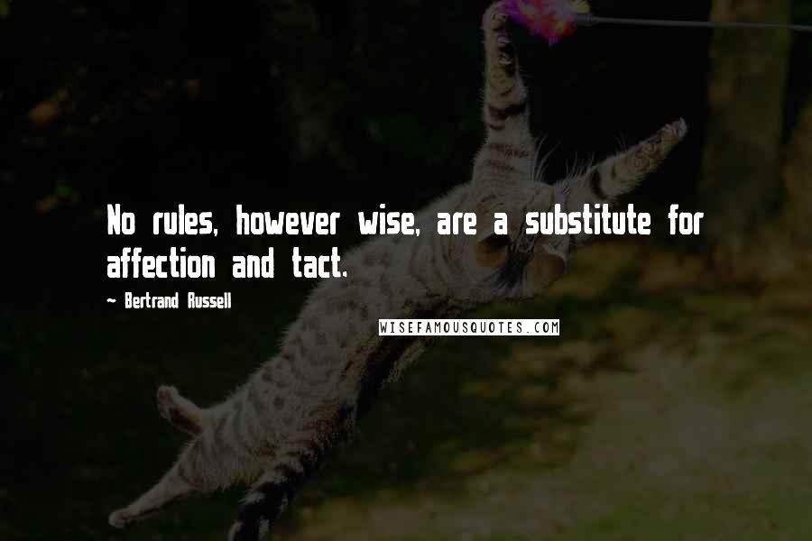 Bertrand Russell Quotes: No rules, however wise, are a substitute for affection and tact.