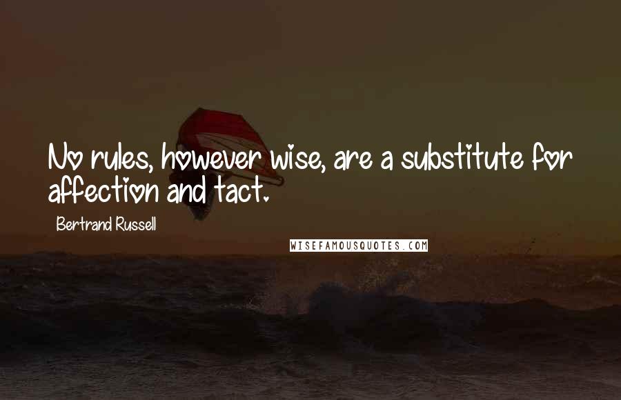 Bertrand Russell Quotes: No rules, however wise, are a substitute for affection and tact.